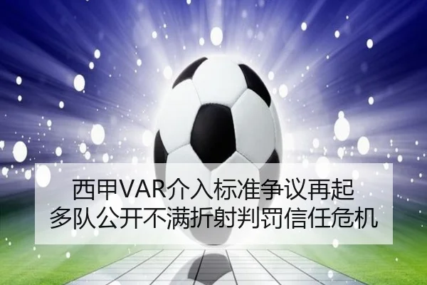 西甲VAR介入标准争议再起 多队公开不满折射判罚信任危机