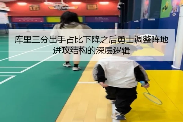 库里三分出手占比下降之后勇士调整阵地进攻结构的深层逻辑